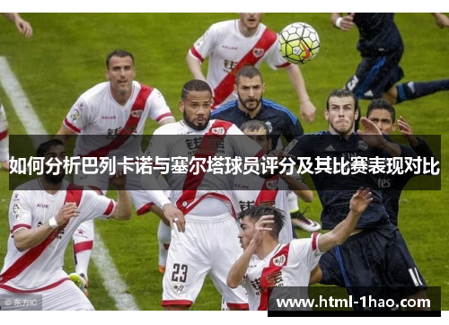 如何分析巴列卡诺与塞尔塔球员评分及其比赛表现对比 如何分析巴列卡诺与塞尔塔球员评分及其比赛表现对比