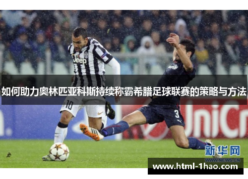 如何助力奥林匹亚科斯持续称霸希腊足球联赛的策略与方法 如何助力奥林匹亚科斯持续称霸希腊足球联赛的策略与方法