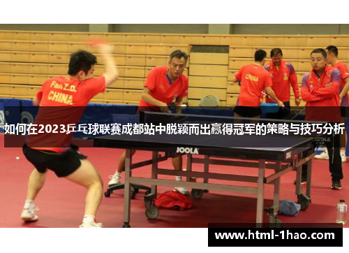如何在2023乒乓球联赛成都站中脱颖而出赢得冠军的策略与技巧分析