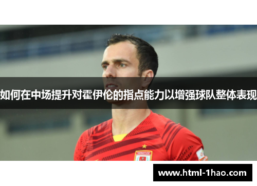 如何在中场提升对霍伊伦的指点能力以增强球队整体表现