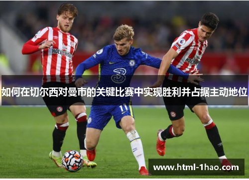 如何在切尔西对曼市的关键比赛中实现胜利并占据主动地位