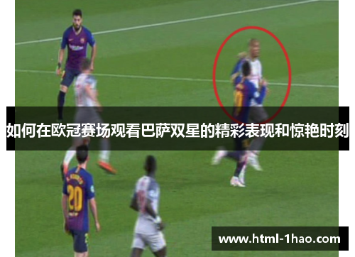 如何在欧冠赛场观看巴萨双星的精彩表现和惊艳时刻