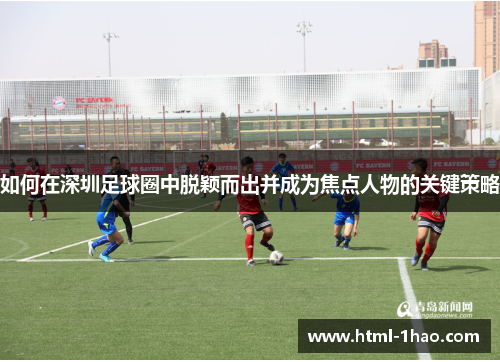 如何在深圳足球圈中脱颖而出并成为焦点人物的关键策略
