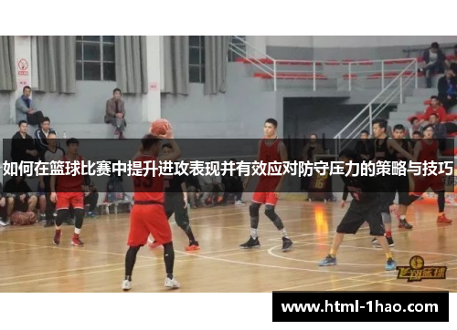 如何在篮球比赛中提升进攻表现并有效应对防守压力的策略与技巧