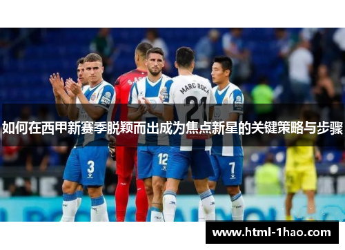 如何在西甲新赛季脱颖而出成为焦点新星的关键策略与步骤