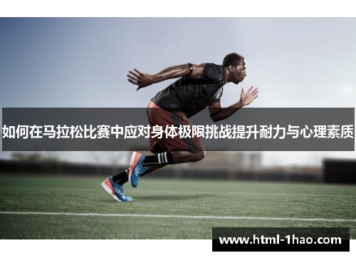 如何在马拉松比赛中应对身体极限挑战提升耐力与心理素质