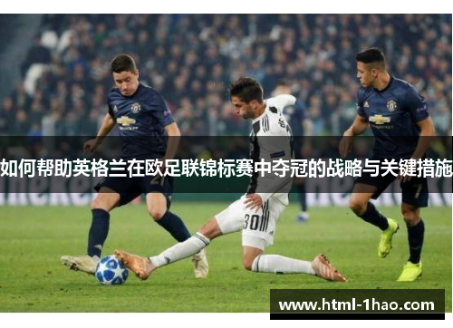如何帮助英格兰在欧足联锦标赛中夺冠的战略与关键措施 如何帮助英格兰在欧足联锦标赛中夺冠的战略与关键措施
