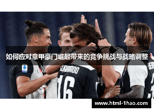 如何应对意甲豪门崛起带来的竞争挑战与战略调整