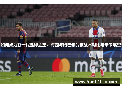 如何成为新一代足球之王：梅西与姆巴佩的技战术对比与未来展望