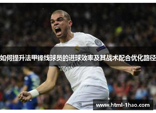 如何提升法甲锋线球员的进球效率及其战术配合优化路径