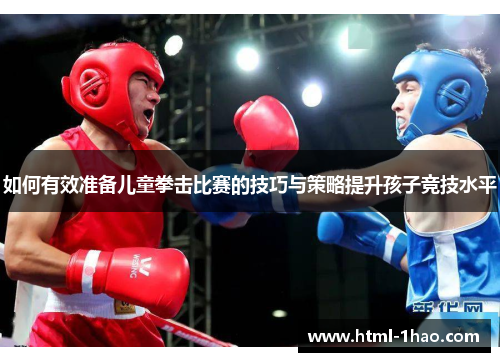 如何有效准备儿童拳击比赛的技巧与策略提升孩子竞技水平