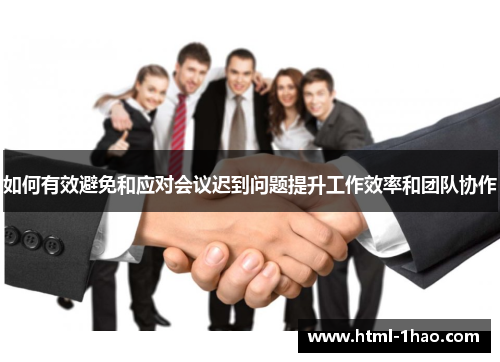 如何有效避免和应对会议迟到问题提升工作效率和团队协作