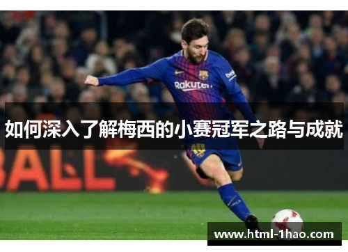 如何深入了解梅西的小赛冠军之路与成就