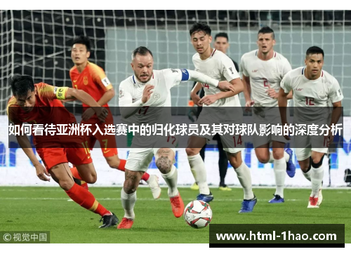 如何看待亚洲杯入选赛中的归化球员及其对球队影响的深度分析