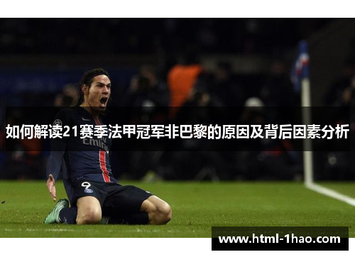 如何解读21赛季法甲冠军非巴黎的原因及背后因素分析