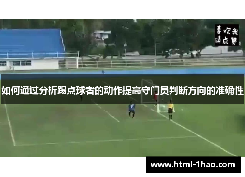 如何通过分析踢点球者的动作提高守门员判断方向的准确性 如何通过分析踢点球者的动作提高守门员判断方向的准确性