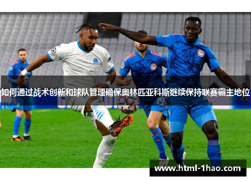 如何通过战术创新和球队管理确保奥林匹亚科斯继续保持联赛霸主地位