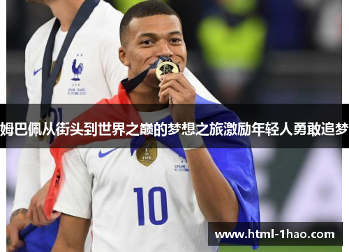 姆巴佩从街头到世界之巅的梦想之旅激励年轻人勇敢追梦 姆巴佩从街头到世界之巅的梦想之旅激励年轻人勇敢追梦