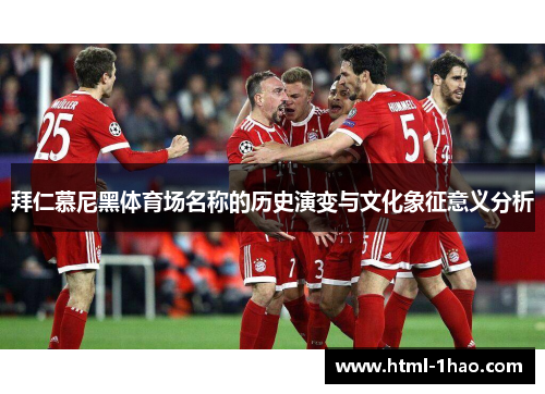 拜仁慕尼黑体育场名称的历史演变与文化象征意义分析 拜仁慕尼黑体育场名称的历史演变与文化象征意义分析